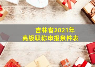 吉林省2021年高级职称申报条件表