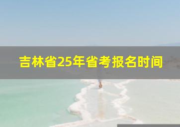 吉林省25年省考报名时间