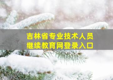 吉林省专业技术人员继续教育网登录入口