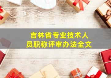 吉林省专业技术人员职称评审办法全文