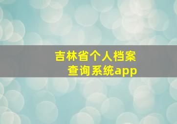 吉林省个人档案查询系统app