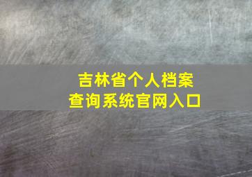 吉林省个人档案查询系统官网入口