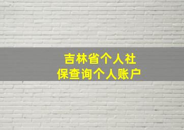 吉林省个人社保查询个人账户