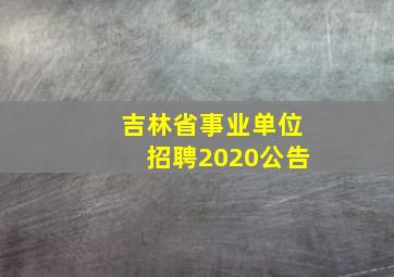 吉林省事业单位招聘2020公告