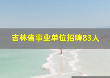 吉林省事业单位招聘83人