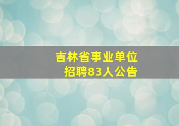 吉林省事业单位招聘83人公告