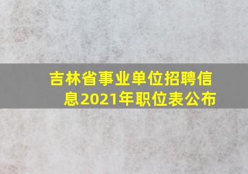 吉林省事业单位招聘信息2021年职位表公布