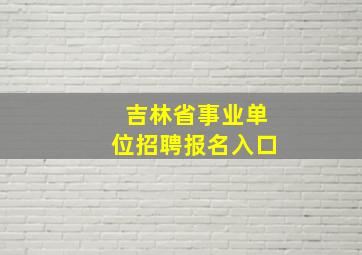 吉林省事业单位招聘报名入口