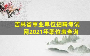 吉林省事业单位招聘考试网2021年职位表查询