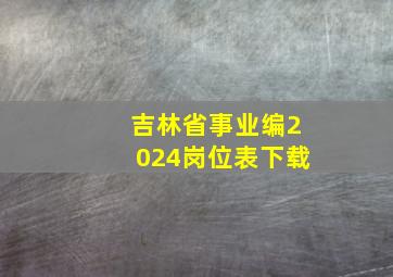 吉林省事业编2024岗位表下载