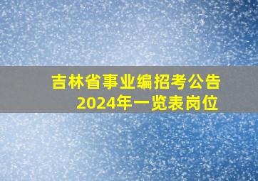 吉林省事业编招考公告2024年一览表岗位