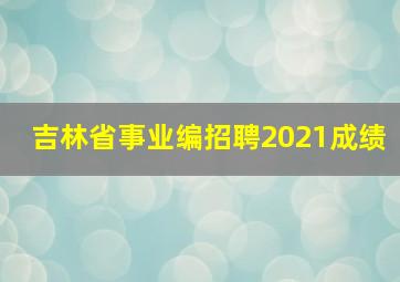 吉林省事业编招聘2021成绩