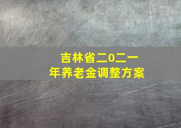 吉林省二0二一年养老金调整方案