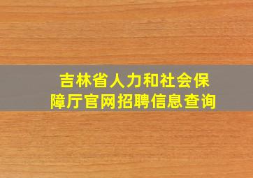 吉林省人力和社会保障厅官网招聘信息查询