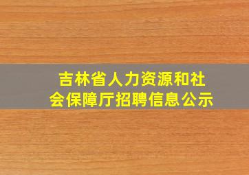 吉林省人力资源和社会保障厅招聘信息公示