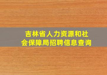 吉林省人力资源和社会保障局招聘信息查询