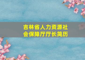 吉林省人力资源社会保障厅厅长简历