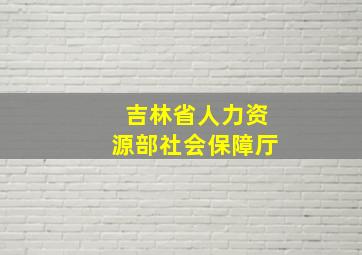 吉林省人力资源部社会保障厅