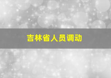 吉林省人员调动