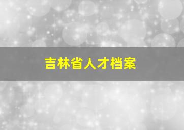 吉林省人才档案