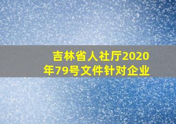 吉林省人社厅2020年79号文件针对企业