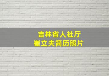 吉林省人社厅崔立夫简历照片