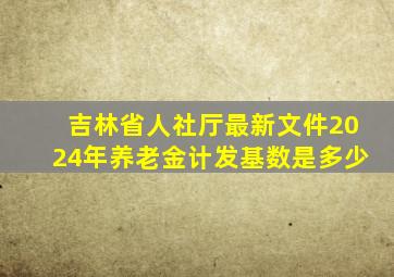 吉林省人社厅最新文件2024年养老金计发基数是多少