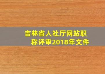 吉林省人社厅网站职称评审2018年文件