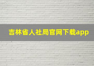 吉林省人社局官网下载app