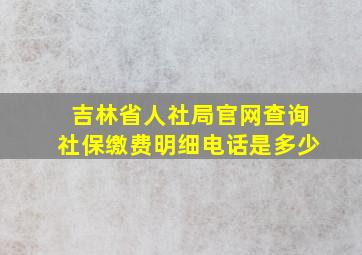 吉林省人社局官网查询社保缴费明细电话是多少