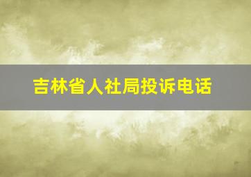 吉林省人社局投诉电话