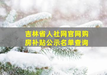 吉林省人社网官网购房补贴公示名单查询