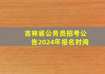 吉林省公务员招考公告2024年报名时间