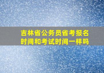 吉林省公务员省考报名时间和考试时间一样吗