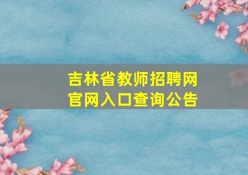 吉林省教师招聘网官网入口查询公告