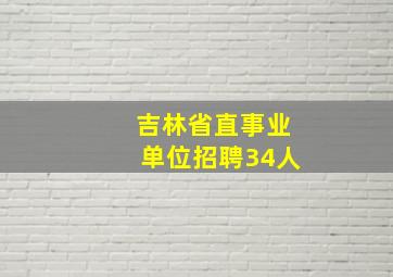 吉林省直事业单位招聘34人