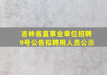 吉林省直事业单位招聘9号公告拟聘用人员公示