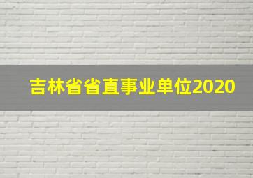 吉林省省直事业单位2020