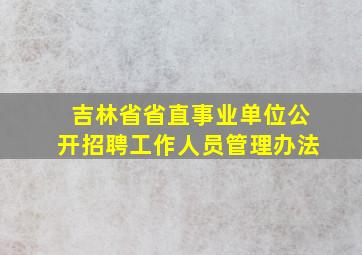 吉林省省直事业单位公开招聘工作人员管理办法