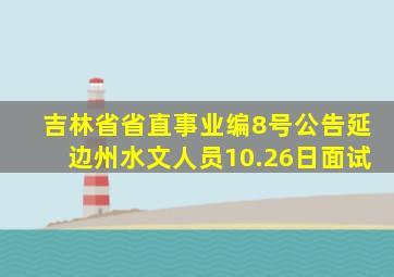 吉林省省直事业编8号公告延边州水文人员10.26日面试