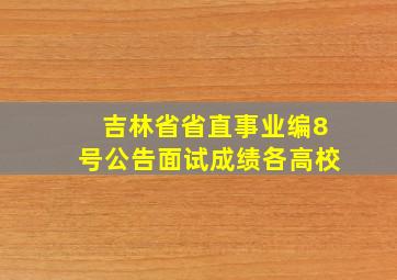 吉林省省直事业编8号公告面试成绩各高校