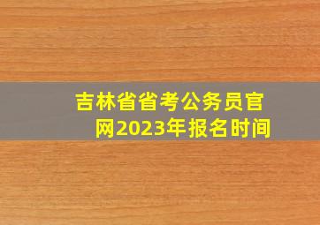 吉林省省考公务员官网2023年报名时间