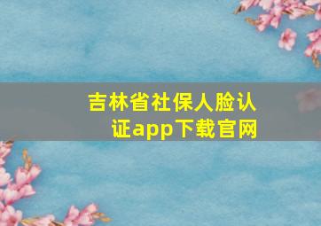 吉林省社保人脸认证app下载官网