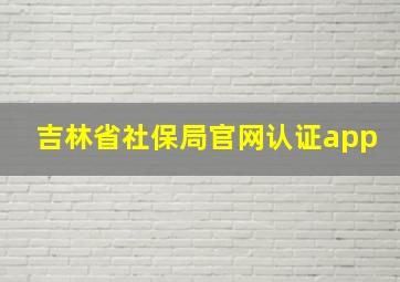 吉林省社保局官网认证app