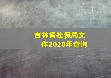 吉林省社保局文件2020年查询