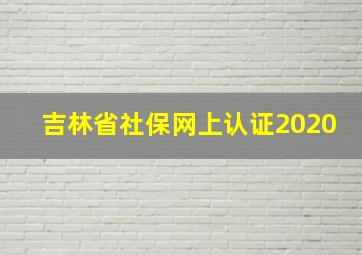 吉林省社保网上认证2020