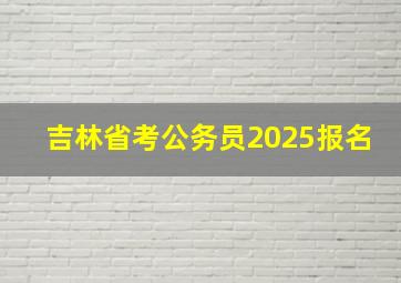 吉林省考公务员2025报名