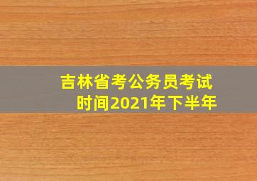 吉林省考公务员考试时间2021年下半年