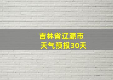 吉林省辽源市天气预报30天