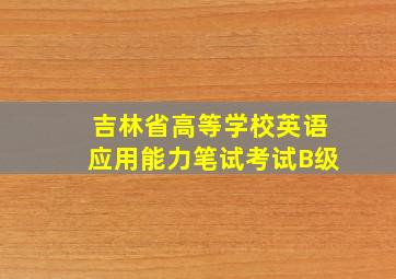 吉林省高等学校英语应用能力笔试考试B级